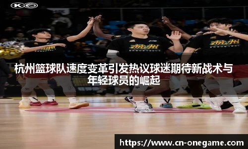 杭州篮球队速度变革引发热议球迷期待新战术与年轻球员的崛起