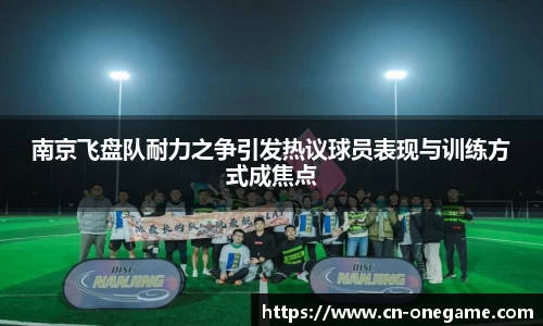 南京飞盘队耐力之争引发热议球员表现与训练方式成焦点