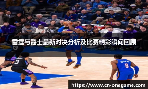 雷霆与爵士最新对决分析及比赛精彩瞬间回顾