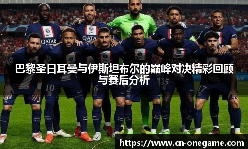 巴黎圣日耳曼与伊斯坦布尔的巅峰对决精彩回顾与赛后分析